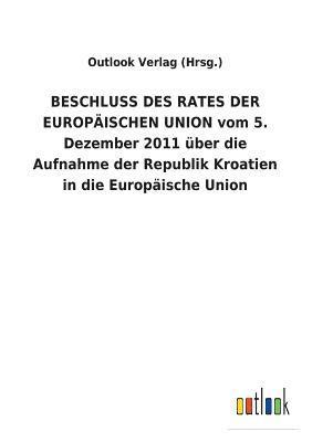 BESCHLUSS DES RATES DER EUROPAEISCHEN UNION vom 5. Dezember 2011 uber die Aufnahme der Republik Kroatien in die Europaische Union 1