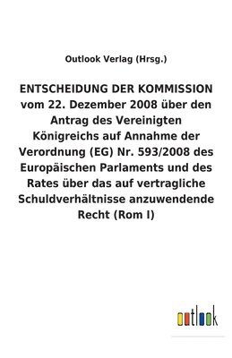 bokomslag ENTSCHEIDUNG DER KOMMISSION vom 22. Dezember 2008 uber den Antrag des Vereinigten Koenigreichs auf Annahme der Verordnung (EG) Nr. 593/2008 des Europaischen Parlaments und des Rates uber das auf