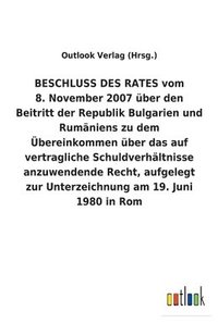 bokomslag BESCHLUSS DES RATES vom 8. November 2007 über den Beitritt der Republik Bulgarien und Rumäniens zu dem Übereinkommen über das auf vertragliche Schuldverhältnisse anzuwendende Recht, aufgelegt zur U...