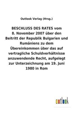 bokomslag BESCHLUSS DES RATES vom 8. November 2007 über den Beitritt der Republik Bulgarien und Rumäniens zu dem Übereinkommen über das auf vertragliche Schuldverhältnisse anzuwendende Recht, aufgelegt zur U...