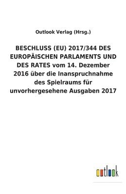 BESCHLUSS (EU) 2017/344 DES EUROPÄISCHEN PARLAMENTS UND DES RATES vom 14. Dezember 2016 über die Inanspruchnahme des Spielraums für unvorhergesehene Ausgaben 2017