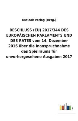 BESCHLUSS (EU) 2017/344 DES EUROPAEISCHEN PARLAMENTS UND DES RATES vom 14. Dezember 2016 uber die Inanspruchnahme des Spielraums fur unvorhergesehene Ausgaben 2017 1
