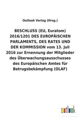 BESCHLUSS (EU, Euratom) 2016/1201 DES EUROPAEISCHEN PARLAMENTS, DES RATES UND DER KOMMISSION vom 13. Juli 2016 zur Ernennung der Mitglieder des UEberwachungsausschusses des Europaischen Amtes fur 1