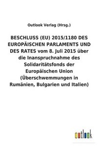 bokomslag BESCHLUSS (EU) 2015/1180 DES EUROPAEISCHEN PARLAMENTS UND DES RATES vom 8. Juli 2015 uber die Inanspruchnahme des Solidaritatsfonds der Europaischen Union (UEberschwemmungen in Rumanien, Bulgarien