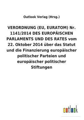 VERORDNUNG (EU, EURATOM) Nr. 1141/2014 DES EUROPÄISCHEN PARLAMENTS UND DES RATES vom 22. Oktober 2014 über das Statut und die Finanzierung europäischer politischer Parteien und europäischer politis... 1