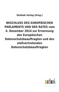 bokomslag BESCHLUSS DES EUROPAEISCHEN PARLAMENTS UND DES RATES vom 4. Dezember 2014 zur Ernennung des Europaischen Datenschutzbeauftragten und des stellvertretenden Datenschutzbeauftragten