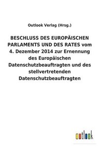 bokomslag BESCHLUSS DES EUROPÄISCHEN PARLAMENTS UND DES RATES vom 4. Dezember 2014 zur Ernennung des Europäischen Datenschutzbeauftragten und des stellvertretenden Datenschutzbeauftragten