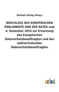 bokomslag BESCHLUSS DES EUROPISCHEN PARLAMENTS UND DES RATES vom 4. Dezember 2014 zur Ernennung des Europischen Datenschutzbeauftragten und des stellvertretenden Datenschutzbeauftragten