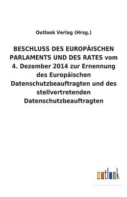 BESCHLUSS DES EUROPAEISCHEN PARLAMENTS UND DES RATES vom 4. Dezember 2014 zur Ernennung des Europaischen Datenschutzbeauftragten und des stellvertretenden Datenschutzbeauftragten 1