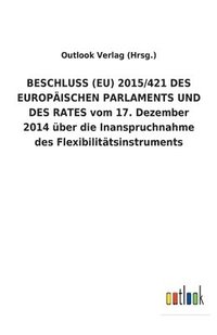 bokomslag BESCHLUSS (EU) 2015/421 DES EUROPAEISCHEN PARLAMENTS UND DES RATES vom 17. Dezember 2014 uber die Inanspruchnahme des Flexibilitatsinstruments