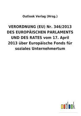 bokomslag VERORDNUNG (EU) Nr. 346/2013 DES EUROPAEISCHEN PARLAMENTS UND DES RATES vom 17. April 2013 uber Europaische Fonds fur soziales Unternehmertum