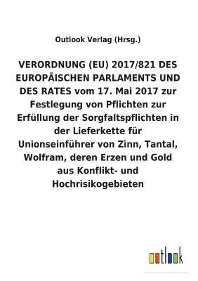 VERORDNUNG (EU) 2017/821 DES EUROPAEISCHEN PARLAMENTS UND DES RATES vom 17. Mai 2017 zur Festlegung von Pflichten zur Erfullung der Sorgfaltspflichten in der Lieferkette fur Unionseinfuhrer von Zinn, 1