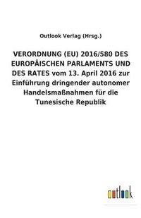 bokomslag VERORDNUNG (EU) 2016/580 DES EUROPAEISCHEN PARLAMENTS UND DES RATES vom 13. April 2016 zur Einfuhrung dringender autonomer Handelsmassnahmen fur die Tunesische Republik