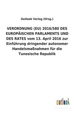 VERORDNUNG (EU) 2016/580 DES EUROPAEISCHEN PARLAMENTS UND DES RATES vom 13. April 2016 zur Einfuhrung dringender autonomer Handelsmassnahmen fur die Tunesische Republik 1