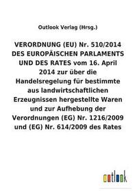 bokomslag VERORDNUNG (EU) Nr. 510/2014 DES EUROPAEISCHEN PARLAMENTS UND DES RATES vom 16. April 2014 zur uber die Handelsregelung fur bestimmte aus landwirtschaftlichen Erzeugnissen hergestellte Waren und zur