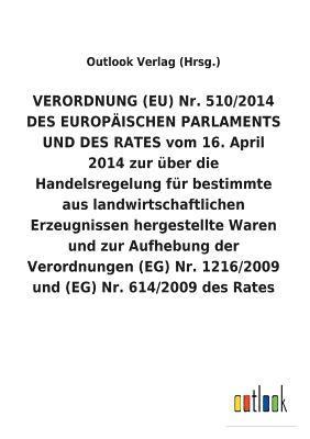 VERORDNUNG (EU) Nr. 510/2014 DES EUROPAEISCHEN PARLAMENTS UND DES RATES vom 16. April 2014 zur uber die Handelsregelung fur bestimmte aus landwirtschaftlichen Erzeugnissen hergestellte Waren und zur 1
