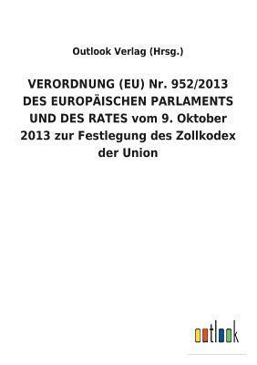 VERORDNUNG (EU) Nr. 952/2013 DES EUROPAEISCHEN PARLAMENTS UND DES RATES vom 9. Oktober 2013 zur Festlegung des Zollkodex der Union 1