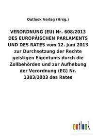 bokomslag VERORDNUNG (EU) Nr. 608/2013 DES EUROPAEISCHEN PARLAMENTS UND DES RATES vom 12. Juni 2013 zur Durchsetzung der Rechte geistigen Eigentums durch die Zollbehoerden und zur Aufhebung der Verordnung (EG)