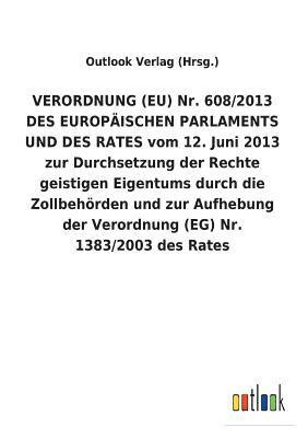 bokomslag VERORDNUNG (EU) Nr. 608/2013 DES EUROPAEISCHEN PARLAMENTS UND DES RATES vom 12. Juni 2013 zur Durchsetzung der Rechte geistigen Eigentums durch die Zollbehoerden und zur Aufhebung der Verordnung (EG)