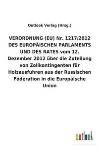 bokomslag VERORDNUNG (EU) Nr. 1217/2012 DES EUROPAEISCHEN PARLAMENTS UND DES RATES vom 12. Dezember 2012 uber die Zuteilung von Zollkontingenten fur Holzausfuhren aus der Russischen Foederation in die