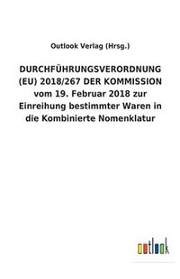 bokomslag DURCHFUEHRUNGSVERORDNUNG (EU) 2018/267 DER KOMMISSION vom 19. Februar 2018 zur Einreihung bestimmter Waren in die Kombinierte Nomenklatur