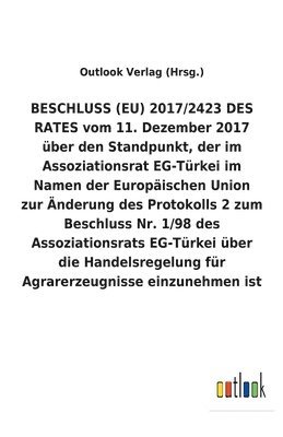 BESCHLUSS (EU) 2017/2423 DES RATES vom 11. Dezember 2017 uber den Standpunkt, der im Assoziationsrat EG-Turkei im Namen der Europaischen Union zur AEnderung des Protokolls 2 zum Beschluss Nr. 1/98 1