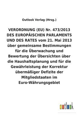 bokomslag VERORDNUNG (EU) Nr. 473/2013 DES EUROPAEISCHEN PARLAMENTS UND DES RATES vom 21. Mai 2013 uber gemeinsame Bestimmungen fur die UEberwachung und Bewertung der UEbersichten uber die Haushaltsplanung und