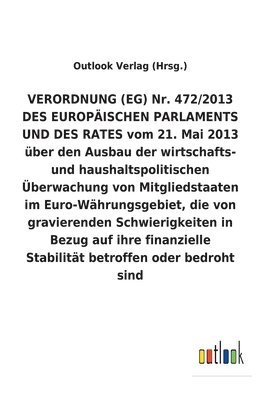 VERORDNUNG (EG) Nr. 472/2013 vom 21. Mai 2013 uber den Ausbau der wirtschafts- und haushaltspolitischen UEberwachung von Mitgliedstaaten im Euro-Wahrungsgebiet, die von gravierenden Schwierigkeiten 1