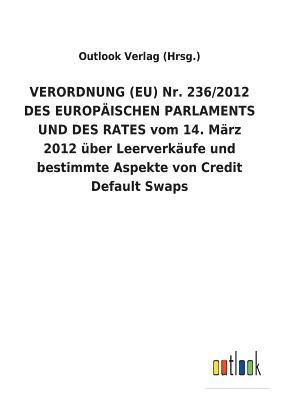 VERORDNUNG (EU) Nr. 236/2012 DES EUROPAEISCHEN PARLAMENTS UND DES RATES vom 14. Marz 2012 uber Leerverkaufe und bestimmte Aspekte von Credit Default Swaps 1