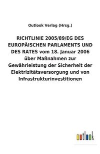 bokomslag RICHTLINIE 2005/89/EG DES EUROPAEISCHEN PARLAMENTS UND DES RATES vom 18. Januar 2006 uber Massnahmen zur Gewahrleistung der Sicherheit der Elektrizitatsversorgung und von Infrastrukturinvestitionen