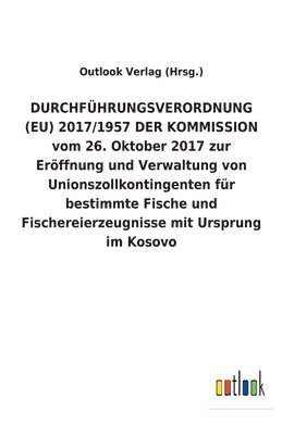 DURCHFUEHRUNGSVERORDNUNG (EU) 2017/1957 DER KOMMISSION vom 26. Oktober 2017 zur Eroeffnung und Verwaltung von Unionszollkontingenten fur bestimmte Fische und Fischereierzeugnisse mit Ursprung im 1