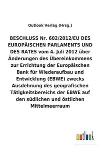 bokomslag BESCHLUSS vom 4. Juli 2012 uber AEnderungen des UEbereinkommens zur Errichtung der Europaischen Bank fur Wiederaufbau und Entwicklung (EBWE) zwecks Ausdehnung des geografischen Tatigkeitsbereichs der