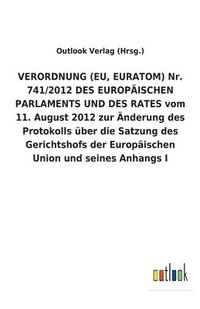bokomslag VERORDNUNG (EU, EURATOM) Nr. 741/2012 DES EUROPAEISCHEN PARLAMENTS UND DES RATES vom 11. August 2012 zur AEnderung des Protokolls uber die Satzung des Gerichtshofs der Europaischen Union und seines