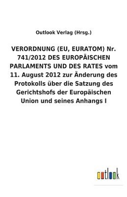 bokomslag VERORDNUNG (EU, EURATOM) Nr. 741/2012 DES EUROPISCHEN PARLAMENTS UND DES RATES vom 11. August 2012 zur nderung des Protokolls ber die Satzung des Gerichtshofs der Europischen Union und seines