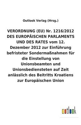 VERORDNUNG (EU) Nr. 1216/2012 DES EUROPAEISCHEN PARLAMENTS UND DES RATES vom 12. Dezember 2012 zur Einfuhrung befristeter Sondermassnahmen fur die Einstellung von Unionsbeamten und Unionsbediensteten 1