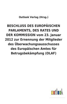 bokomslag BESCHLUSS DES EUROPÄISCHEN PARLAMENTS, DES RATES UND DER KOMMISSION vom 23. Januar 2012 zur Ernennung der Mitglieder des Überwachungsausschusses des Europäischen Amtes für Betrugsbekämpfung (OLAF)