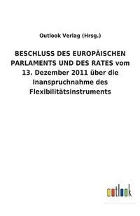 bokomslag BESCHLUSS DES EUROPAEISCHEN PARLAMENTS UND DES RATES vom 13. Dezember 2011 uber die Inanspruchnahme des Flexibilitatsinstruments