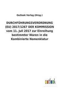 bokomslag DURCHFUEHRUNGSVERORDNUNG (EU) 2017/1267 DER KOMMISSION vom 11. Juli 2017 zur Einreihung bestimmter Waren in die Kombinierte Nomenklatur