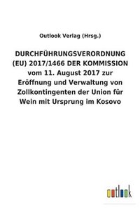 bokomslag DURCHFUEHRUNGSVERORDNUNG (EU) 2017/1466 DER KOMMISSION vom 11. August 2017 zur Eroeffnung und Verwaltung von Zollkontingenten der Union fur Wein mit Ursprung im Kosovo