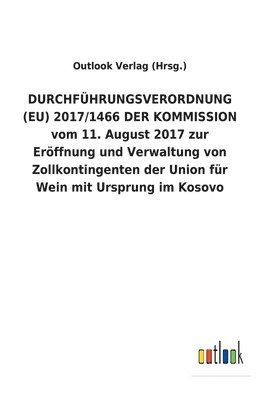 DURCHFUEHRUNGSVERORDNUNG (EU) 2017/1466 DER KOMMISSION vom 11. August 2017 zur Eroeffnung und Verwaltung von Zollkontingenten der Union fur Wein mit Ursprung im Kosovo 1
