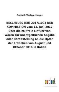 bokomslag BESCHLUSS (EU) 2017/1003 DER KOMMISSION vom 13. Juni 2017 uber die zollfreie Einfuhr von Waren zur unentgeltlichen Abgabe oder Bereitstellung an die Opfer der Erdbeben von August und Oktober 2016 in