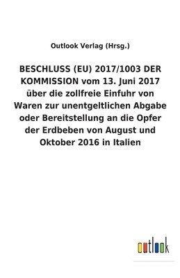 bokomslag BESCHLUSS (EU) 2017/1003 DER KOMMISSION vom 13. Juni 2017 über die zollfreie Einfuhr von Waren zur unentgeltlichen Abgabe oder Bereitstellung an die Opfer der Erdbeben von August und Oktober 2016 i...