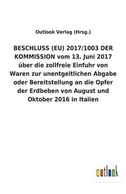 BESCHLUSS (EU) 2017/1003 DER KOMMISSION vom 13. Juni 2017 uber die zollfreie Einfuhr von Waren zur unentgeltlichen Abgabe oder Bereitstellung an die Opfer der Erdbeben von August und Oktober 2016 in 1