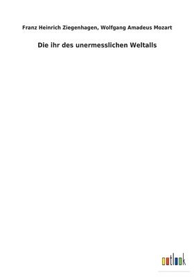 Wolfgang a Mozart, Wolfgang a. Mozart, Wolfgang A. Mozart, Franz Heinrich Mozart Ziegenhagen - ihr des unermesslichen Weltalls, Häftad