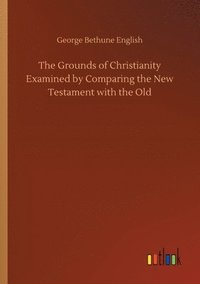 bokomslag The Grounds of Christianity Examined by Comparing the New Testament with the Old