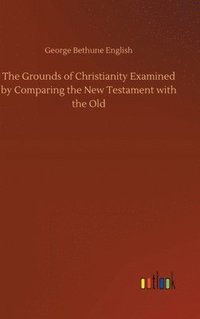 bokomslag The Grounds of Christianity Examined by Comparing the New Testament with the Old