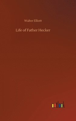 Walter Elliott - Life of Father Hecker, Inbunden