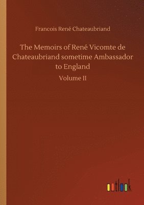 The Memoirs of Rene Vicomte de Chateaubriand sometime Ambassador to England 1
