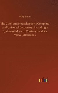 bokomslag The Cook and Housekeepers Complete and Universal Dictionary; Including a System of Modern Cookery, in all its Various Branches