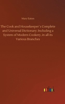 Cook and Housekeeper´s Complete and Universal Dictionary; Including a System of Modern Cookery, in all its Various Branches